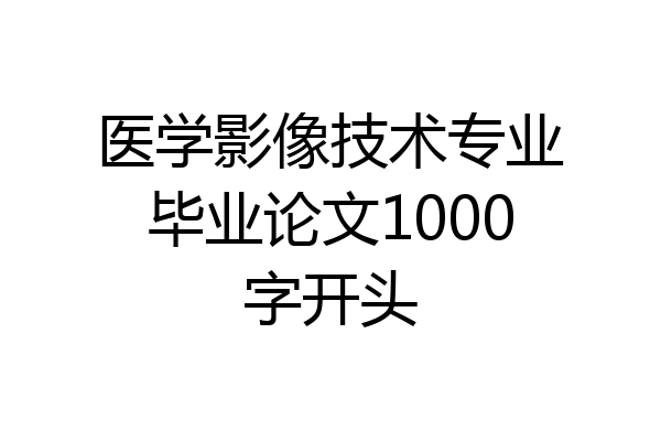 医学影像技术专业毕业论文1000字开头