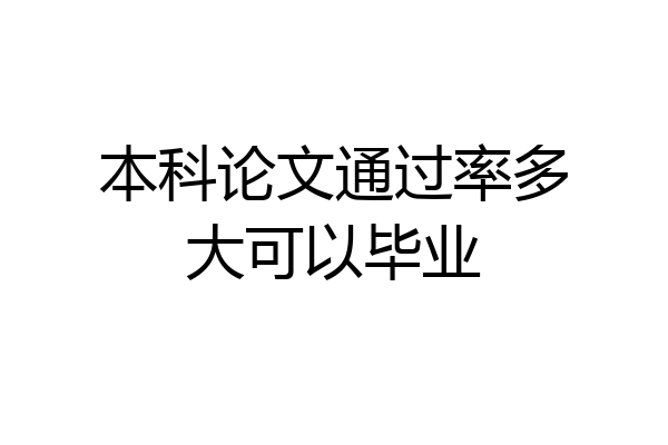 本科论文通过率多大可以毕业