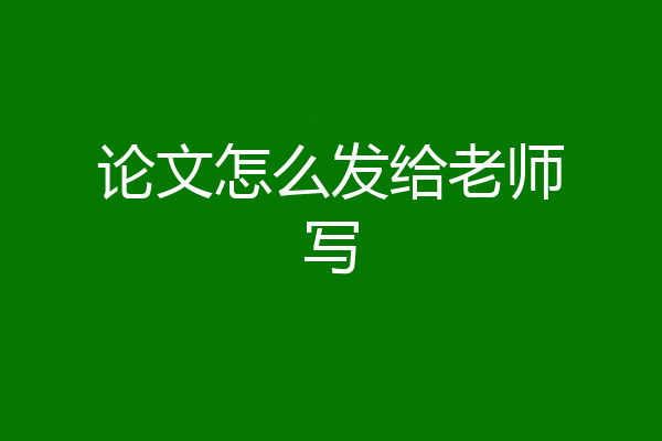 论文怎么发给老师写
