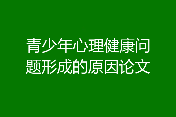 青少年心理健康问题形成的原因论文