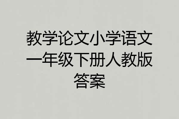 教学论文小学语文一年级下册人教版答案
