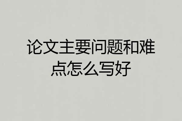论文主要问题和难点怎么写好