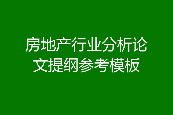 房地产行业分析论文提纲参考模板