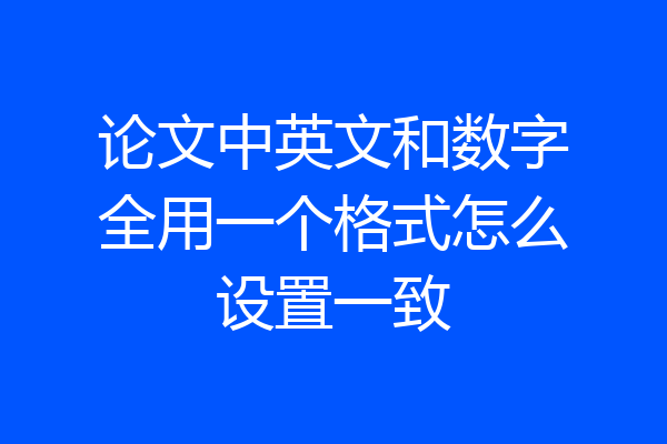 论文中英文和数字全用一个格式怎么设置一致