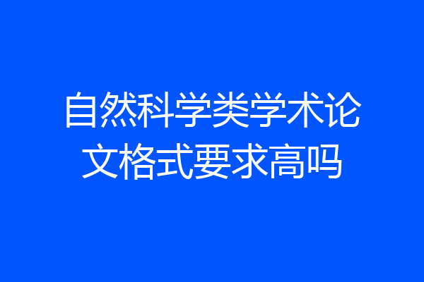 自然科学类学术论文格式要求高吗
