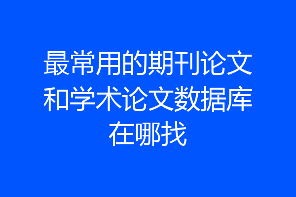 最常用的期刊论文和学术论文数据库在哪找
