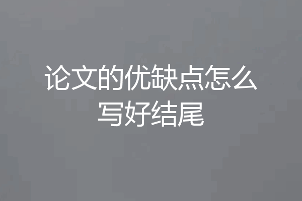 论文的优缺点怎么写好结尾