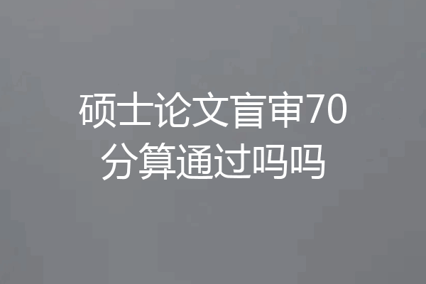 硕士论文盲审70分算通过吗吗