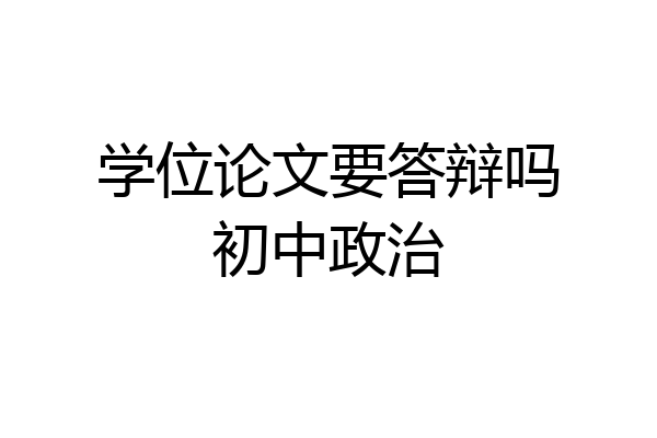 学位论文要答辩吗初中政治