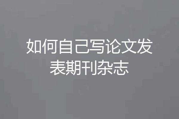 如何自己写论文发表期刊杂志