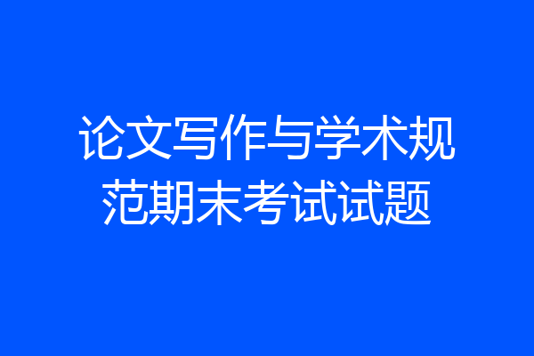 论文写作与学术规范期末考试试题