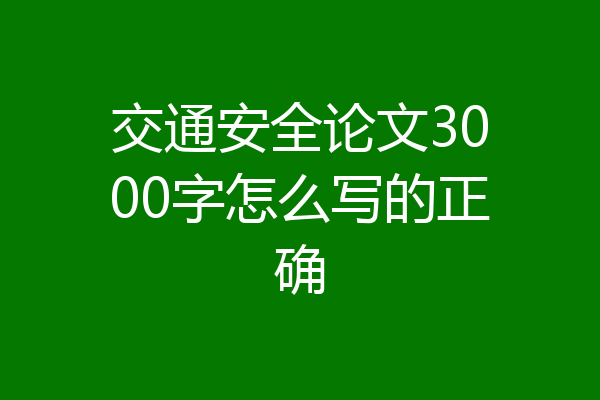 交通安全论文3000字怎么写的正确