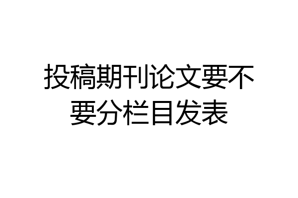 投稿期刊论文要不要分栏目发表