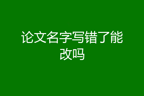 论文名字写错了能改吗