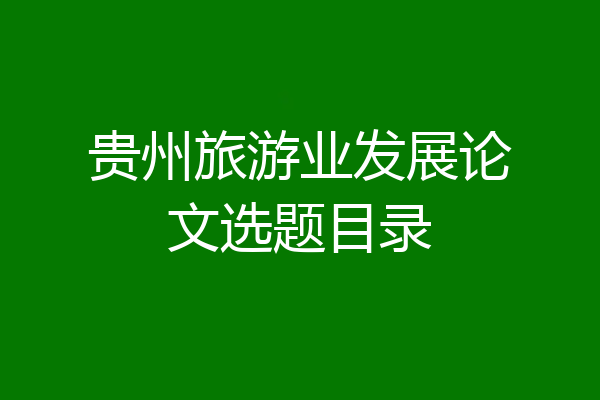 贵州旅游业发展论文选题目录