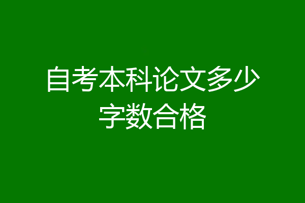自考本科论文多少字数合格