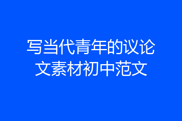 写当代青年的议论文素材初中范文