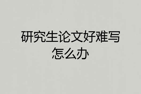研究生论文好难写怎么办