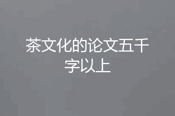 茶文化的论文五千字以上