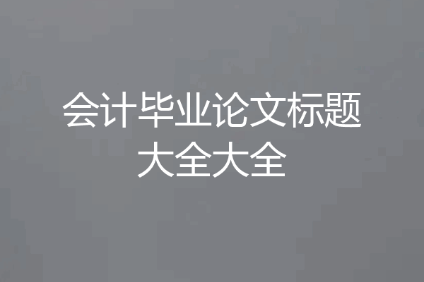 会计毕业论文标题大全大全
