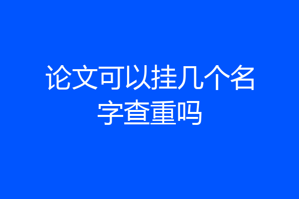 论文可以挂几个名字查重吗