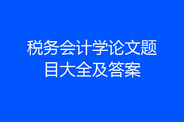 税务会计学论文题目大全及答案