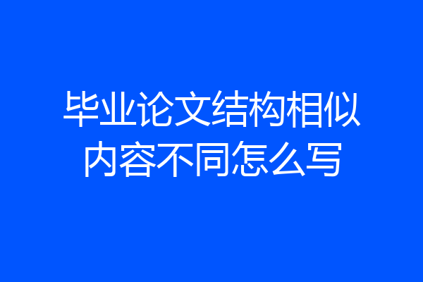毕业论文结构相似内容不同怎么写