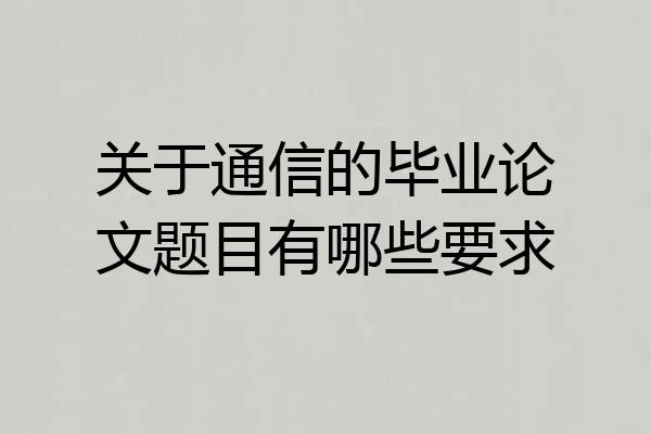 关于通信的毕业论文题目有哪些要求