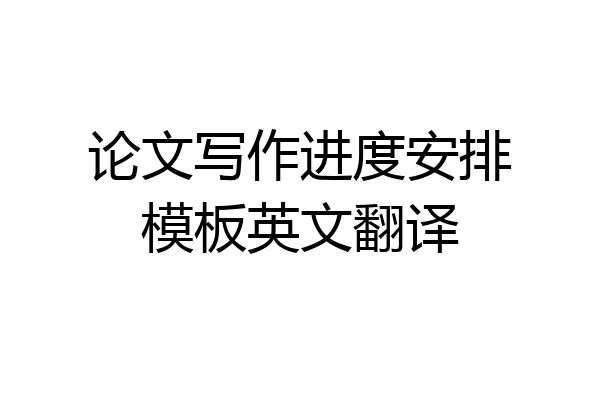 论文写作进度安排模板英文翻译