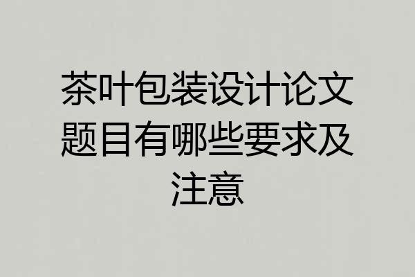 茶叶包装设计论文题目有哪些要求及注意