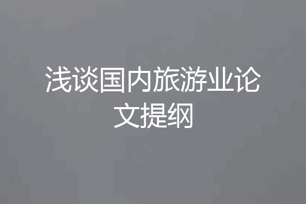 浅谈国内旅游业论文提纲