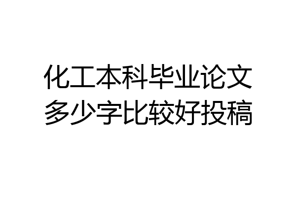 化工本科毕业论文多少字比较好投稿