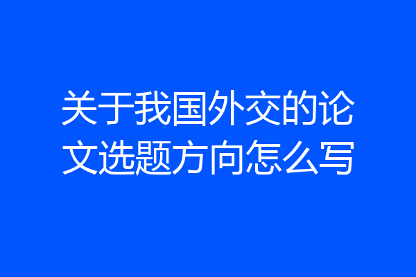 关于我国外交的论文选题方向怎么写