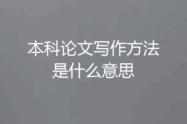 本科论文写作方法是什么意思