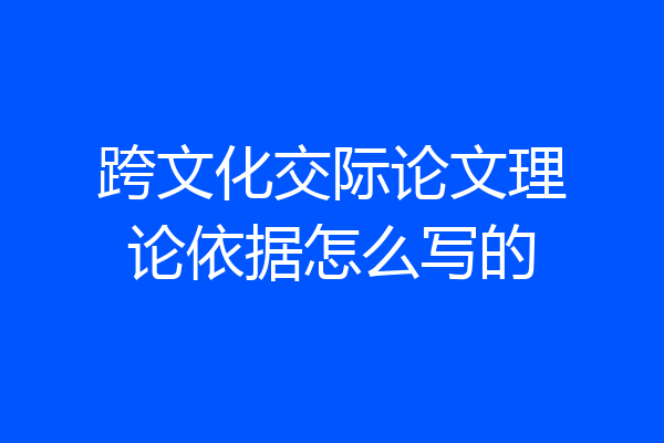 跨文化交际论文理论依据怎么写的