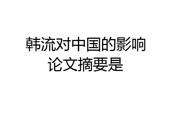 韩流对中国的影响论文摘要是