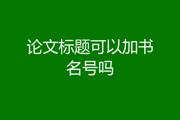 论文标题可以加书名号吗