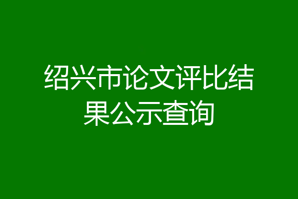 绍兴市论文评比结果公示查询