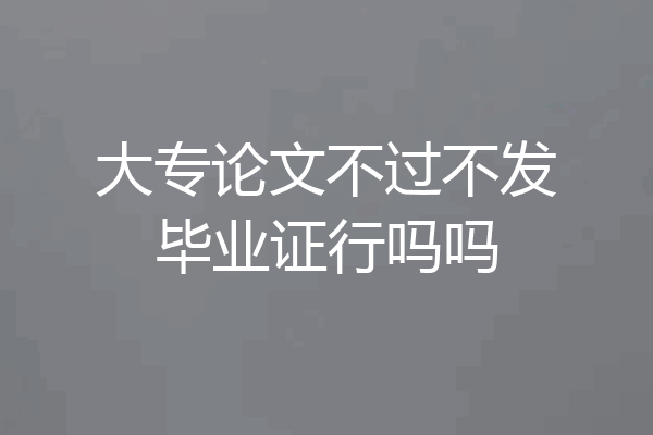 大专论文不过不发毕业证行吗吗