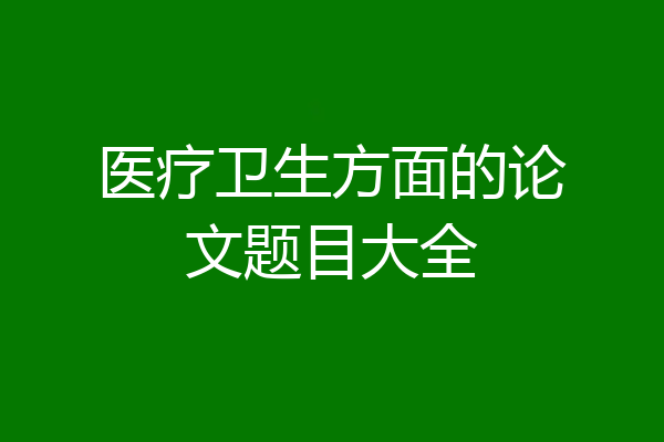 医疗卫生方面的论文题目大全