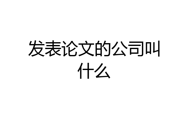 发表论文的公司叫什么