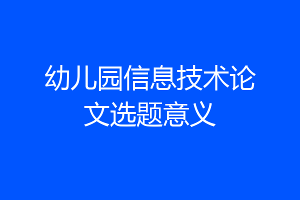 幼儿园信息技术论文选题意义
