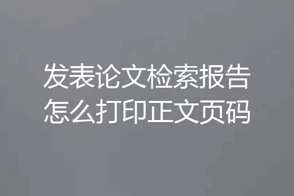 发表论文检索报告怎么打印正文页码