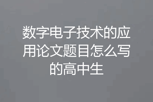 数字电子技术的应用论文题目怎么写的高中生