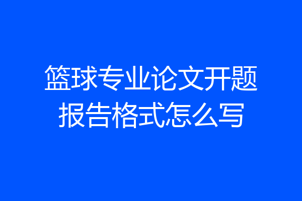 篮球专业论文开题报告格式怎么写
