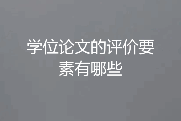 学位论文的评价要素有哪些