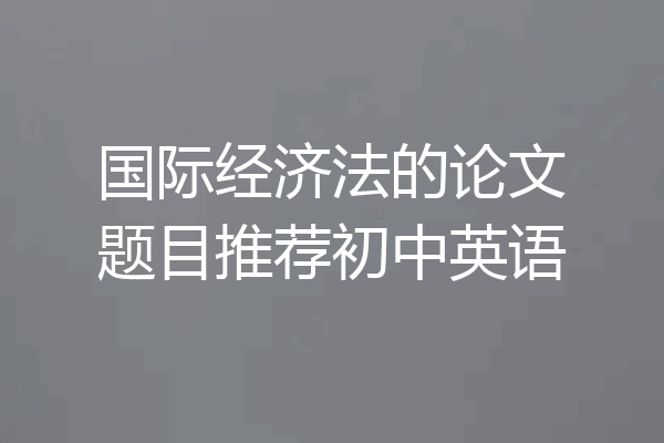 国际经济法的论文题目推荐初中英语