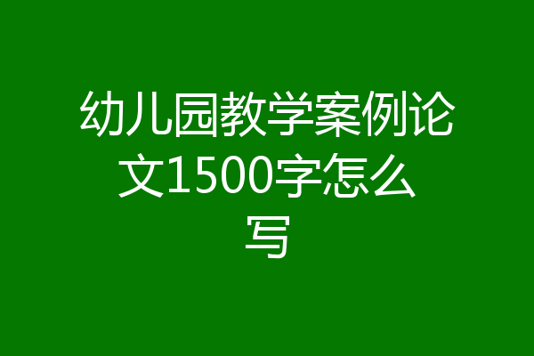 幼儿园教学案例论文1500字怎么写