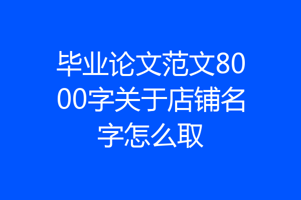 毕业论文范文8000字关于店铺名字怎么取