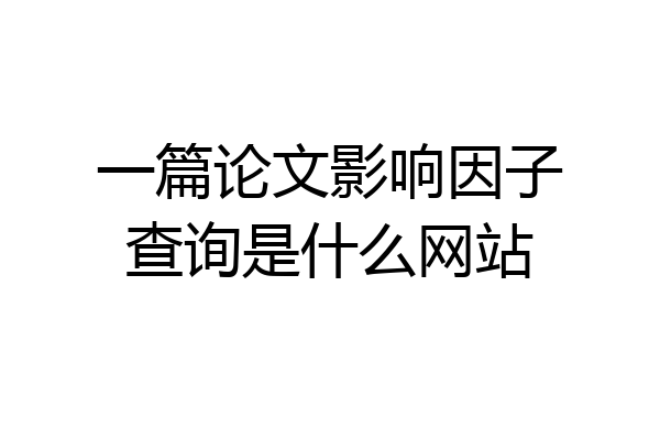 一篇论文影响因子查询是什么网站